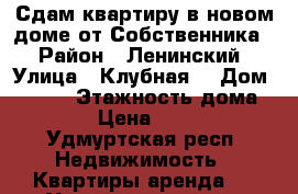 Сдам квартиру в новом доме от Собственника  › Район ­ Ленинский › Улица ­ Клубная  › Дом ­ 17/1 › Этажность дома ­ 17 › Цена ­ 9 000 - Удмуртская респ. Недвижимость » Квартиры аренда   . Удмуртская респ.